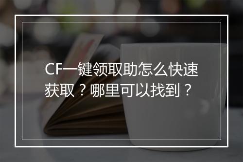 CF一键领取助怎么快速获取？哪里可以找到？