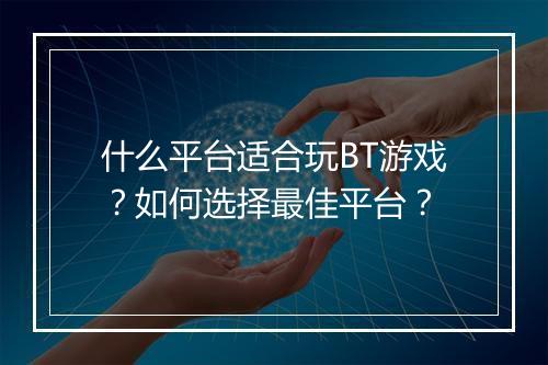 什么平台适合玩BT游戏？如何选择最佳平台？