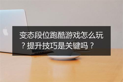 变态段位跑酷游戏怎么玩?提升技巧是关键吗?