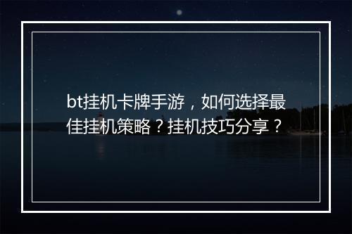 bt挂机卡牌手游，如何选择最佳挂机策略？挂机技巧分享？