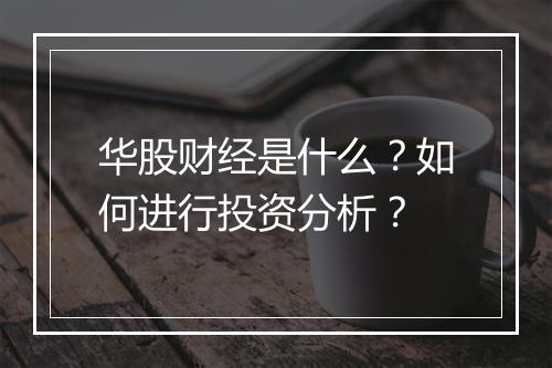 华股财经是什么？如何进行投资分析？
