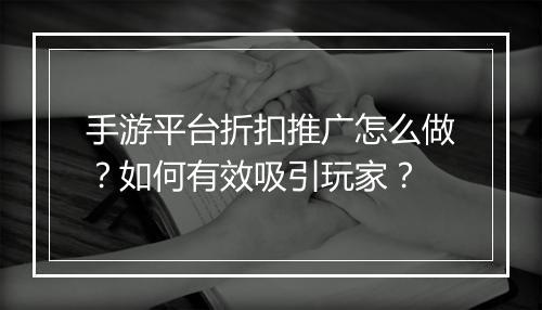 手游平台折扣推广怎么做？如何有效吸引玩家？
