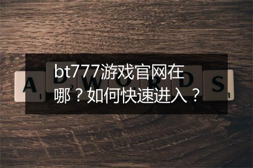 bt777游戏官网在哪？如何快速进入？