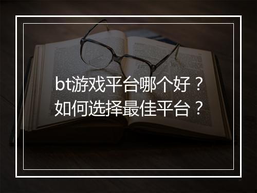 bt游戏平台哪个好？如何选择最佳平台？