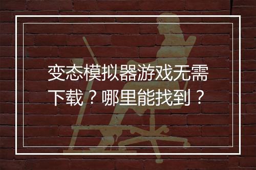 变态模拟器游戏无需下载？哪里能找到？