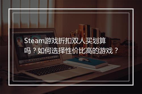 Steam游戏折扣双人买划算吗?如何选择性价比高的游戏?