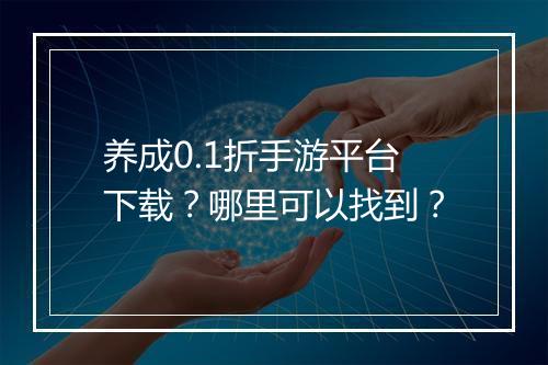养成0.1折手游平台下载?哪里可以找到?