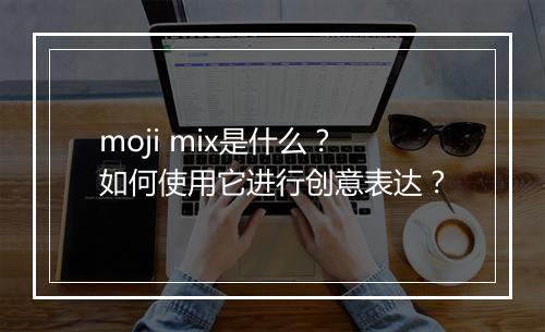moji mix是什么？如何使用它进行创意表达？