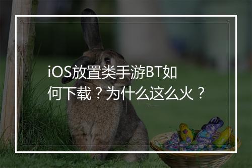 iOS放置类手游BT如何下载？为什么这么火？