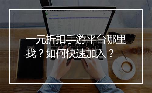 一元折扣手游平台哪里找？如何快速加入？