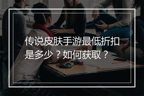 传说皮肤手游最低折扣是多少？如何获取？