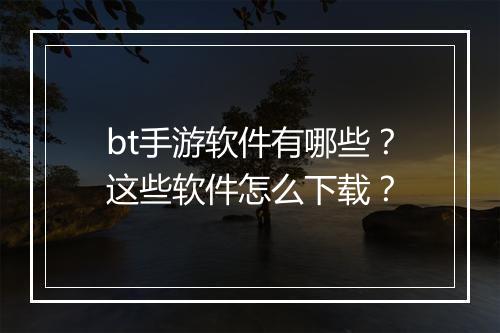 bt手游软件有哪些？这些软件怎么下载？