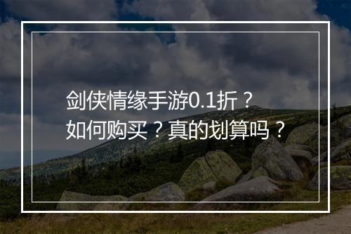 剑侠情缘手游0.1折？如何购买？真的划算吗？
