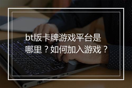 bt版卡牌游戏平台是哪里？如何加入游戏？