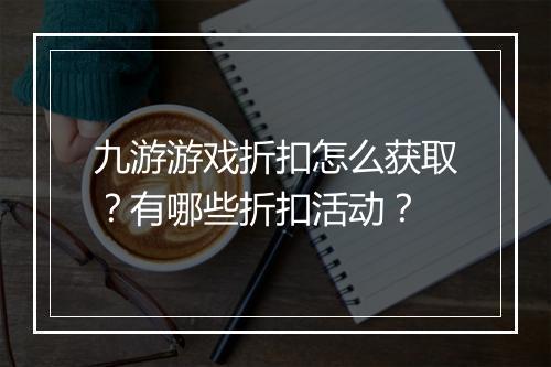 九游游戏折扣怎么获取？有哪些折扣活动？
