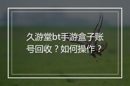 久游堂bt手游盒子账号回收？如何操作？