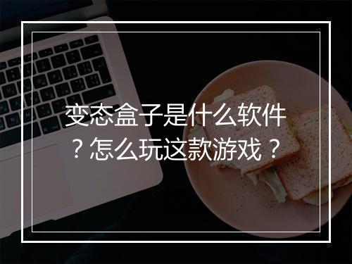 变态盒子是什么软件？怎么玩这款游戏？