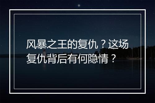 风暴之王的复仇?这场复仇背后有何隐情?