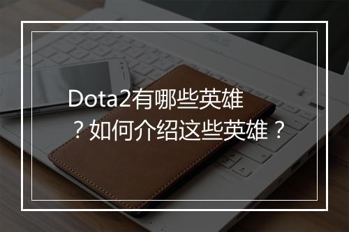Dota2有哪些英雄？如何介绍这些英雄？