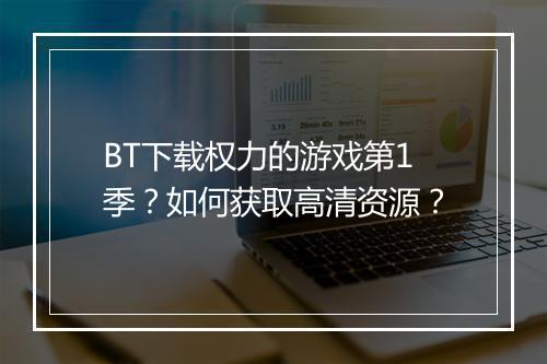 BT下载权力的游戏第1季？如何获取高清资源？