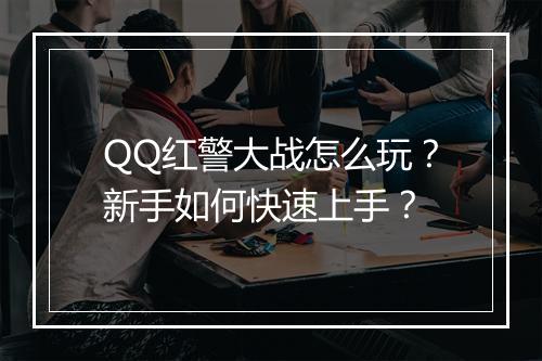 QQ红警大战怎么玩？新手如何快速上手？