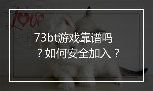 73bt游戏靠谱吗？如何安全加入？