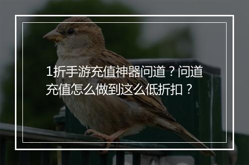 1折手游充值神器问道？问道充值怎么做到这么低折扣？