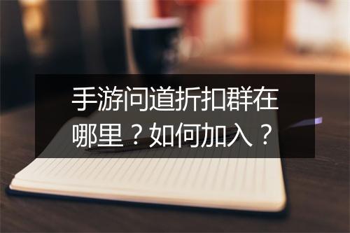 手游问道折扣群在哪里？如何加入？