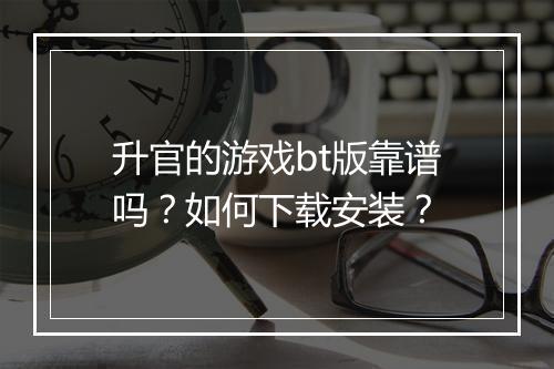 升官的游戏bt版靠谱吗?如何下载安装?