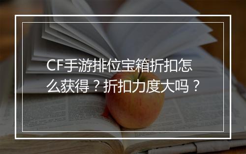 CF手游排位宝箱折扣怎么获得?折扣力度大吗?