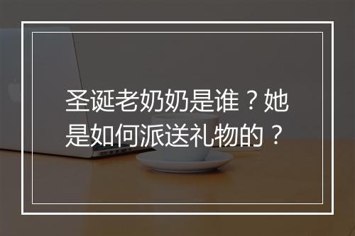 圣诞老奶奶是谁？她是如何派送礼物的？