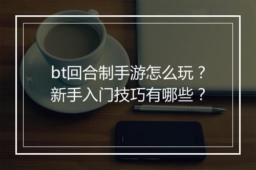 bt回合制手游怎么玩?新手入门技巧有哪些?