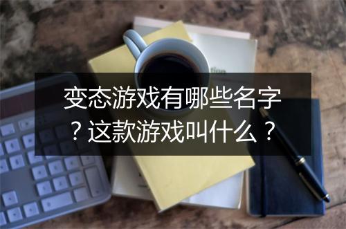 变态游戏有哪些名字?这款游戏叫什么?