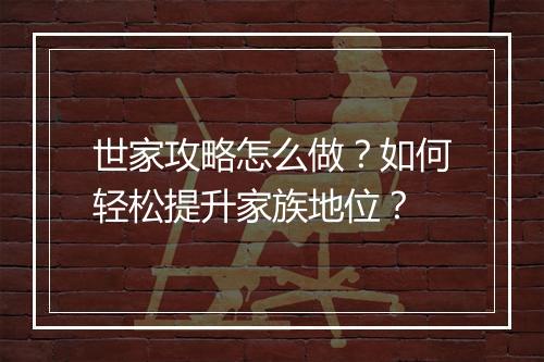 世家攻略怎么做？如何轻松提升家族地位？