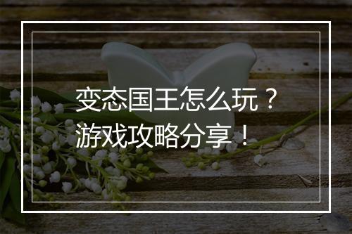 变态国王怎么玩？游戏攻略分享！