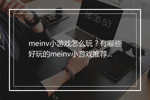 meinv小游戏怎么玩?有哪些好玩的meinv小游戏推荐?