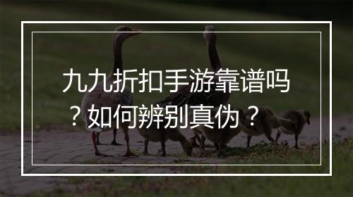 九九折扣手游靠谱吗？如何辨别真伪？
