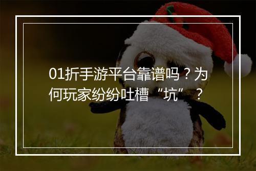01折手游平台靠谱吗?为何玩家纷纷吐槽“坑”?