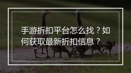 手游折扣平台怎么找?如何获取最新折扣信息?