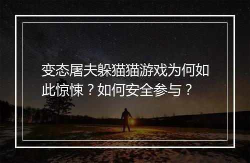 变态屠夫躲猫猫游戏为何如此惊悚?如何安全参与?