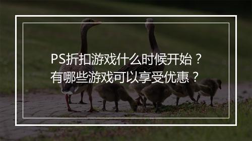 PS折扣游戏什么时候开始？有哪些游戏可以享受优惠？