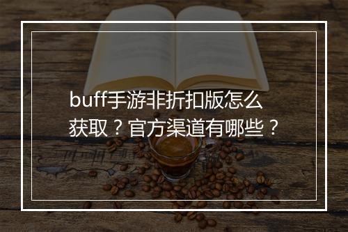 buff手游非折扣版怎么获取？官方渠道有哪些？