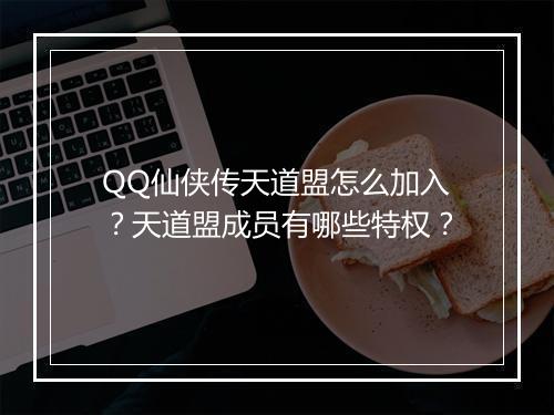 QQ仙侠传天道盟怎么加入？天道盟成员有哪些特权？