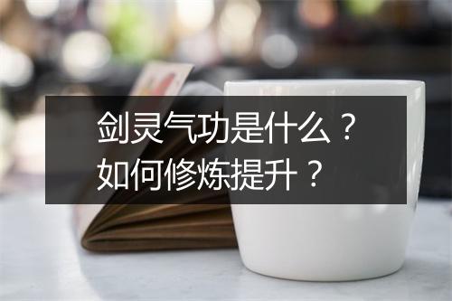 剑灵气功是什么？如何修炼提升？