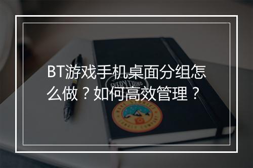 BT游戏手机桌面分组怎么做？如何高效管理？