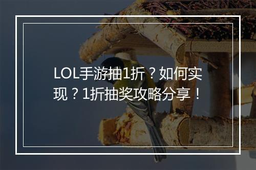 LOL手游抽1折？如何实现？1折抽奖攻略分享！