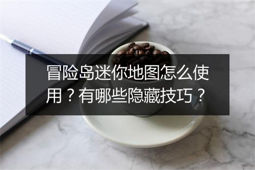 冒险岛迷你地图怎么使用？有哪些隐藏技巧？