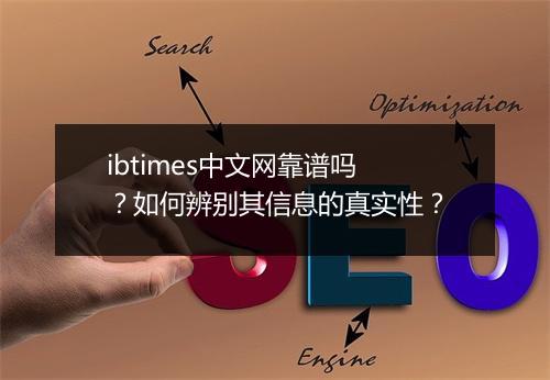 ibtimes中文网靠谱吗?如何辨别其信息的真实性?