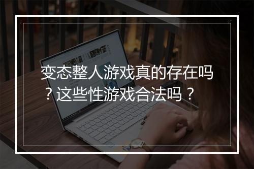 变态整人游戏真的存在吗?这些性游戏合法吗?