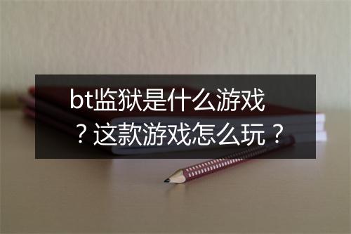 bt监狱是什么游戏?这款游戏怎么玩?